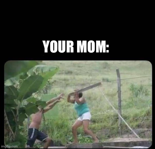 YOUR MOM: | image tagged in m e tacando o pau | made w/ Imgflip meme maker