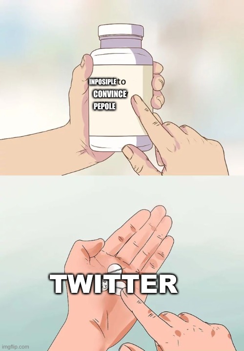 Twitter | INPOSIPLE; CONVINCE; PEPOLE; TWITTER | image tagged in memes,hard to swallow pills | made w/ Imgflip meme maker