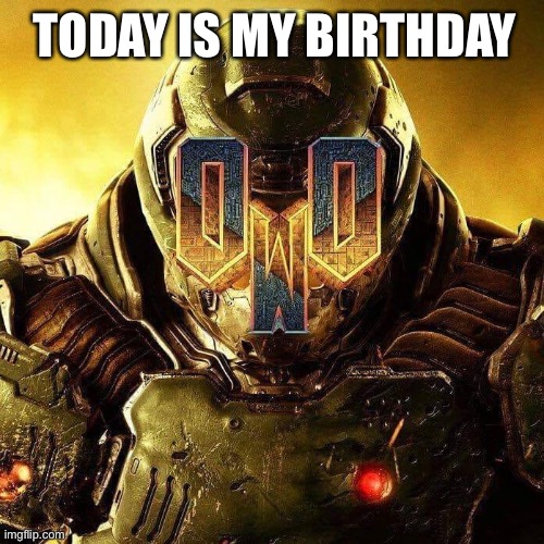 My party was earlier, but the day is today | TODAY IS MY BIRTHDAY | image tagged in doomguy owo,happy birthday,birthday | made w/ Imgflip meme maker