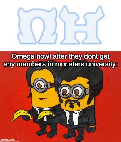 Yes this is auctally true | Omega howl after they dont get any members in monsters university: | image tagged in minions pulp fiction mashup,pixar,disney,monsters university | made w/ Imgflip meme maker