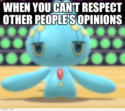 Displeased Manaphy | WHEN YOU CAN'T RESPECT OTHER PEOPLE'S OPINIONS | image tagged in displeased manaphy | made w/ Imgflip meme maker