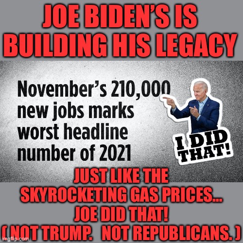 More news from Bad News Biden… | JOE BIDEN’S IS BUILDING HIS LEGACY; JUST LIKE THE SKYROCKETING GAS PRICES… JOE DID THAT!
( NOT TRUMP.   NOT REPUBLICANS. ) | image tagged in bad news biden,Conservative | made w/ Imgflip meme maker