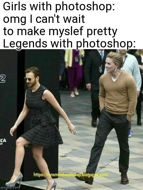 Girls with photoshop: omg I can't wait to make myslef pretty
Legends with photoshop: | made w/ Imgflip meme maker