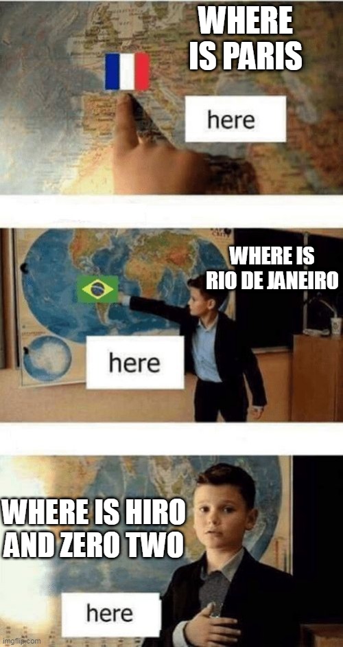 Memories | WHERE IS PARIS; WHERE IS RIO DE JANEIRO; WHERE IS HIRO AND ZERO TWO | image tagged in where is | made w/ Imgflip meme maker