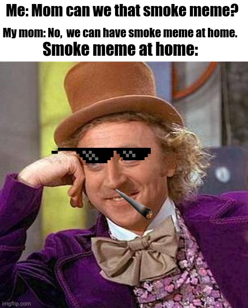 My mom when someone that smoke meme | Me: Mom can we that smoke meme? My mom: No,  we can have smoke meme at home. Smoke meme at home: | image tagged in memes,creepy condescending wonka | made w/ Imgflip meme maker