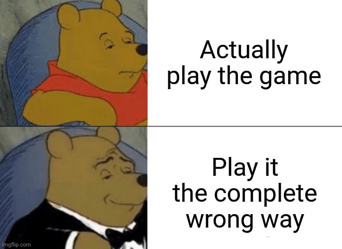 Mobile games advertising their game | Actually play the game; Play it the complete wrong way | image tagged in memes,tuxedo winnie the pooh | made w/ Imgflip meme maker