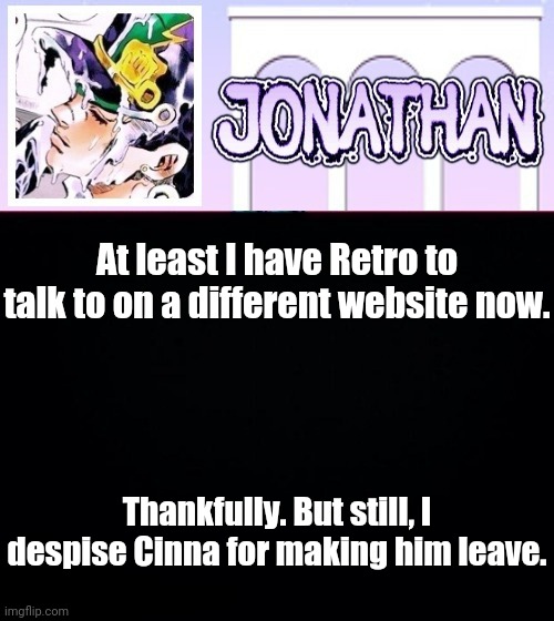 Got a problem with my words, then cry about it | At least I have Retro to talk to on a different website now. Thankfully. But still, I despise Cinna for making him leave. | image tagged in jonathan temp | made w/ Imgflip meme maker