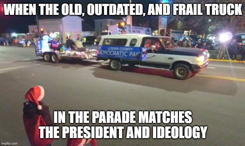 Old, Outdated and Frail | WHEN THE OLD, OUTDATED, AND FRAIL TRUCK; IN THE PARADE MATCHES THE PRESIDENT AND IDEOLOGY | image tagged in democrats,trump,joe biden,brandon,christmas,election 2020 | made w/ Imgflip meme maker