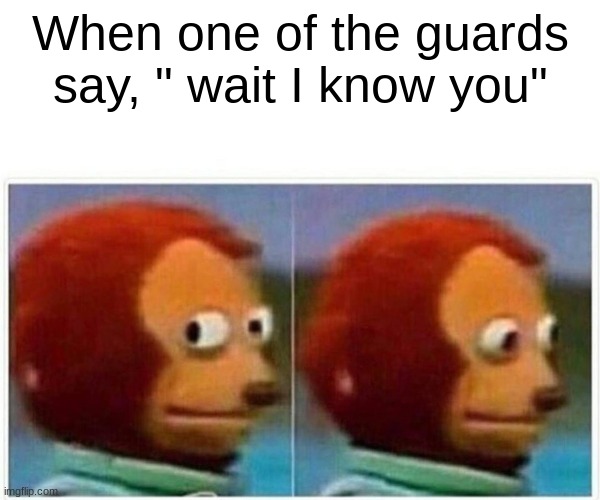 0-0 uh oh... | When one of the guards say, " wait I know you" | image tagged in memes,monkey puppet | made w/ Imgflip meme maker