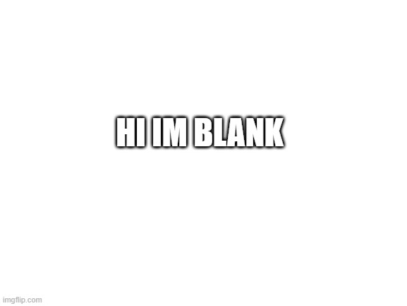 Blank White Template | HI IM BLANK | image tagged in blank white template | made w/ Imgflip meme maker