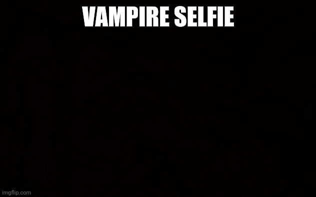 Vampires | VAMPIRE SELFIE | image tagged in black page | made w/ Imgflip meme maker