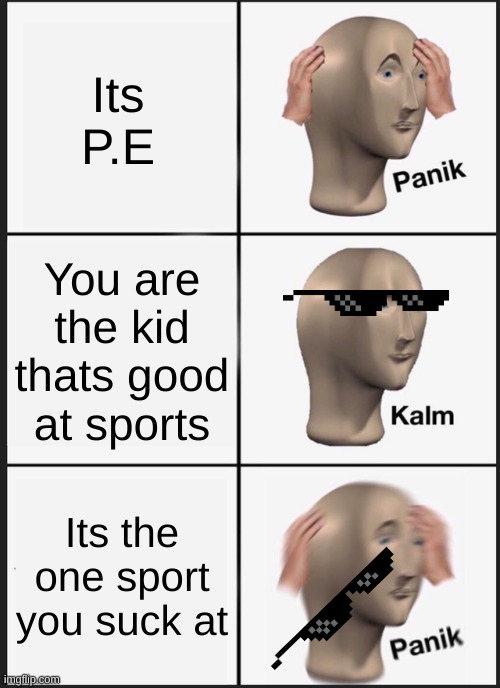 Panik Kalm Panik |  Its P.E; You are the kid thats good at sports; Its the one sport you suck at | image tagged in memes,panik kalm panik | made w/ Imgflip meme maker