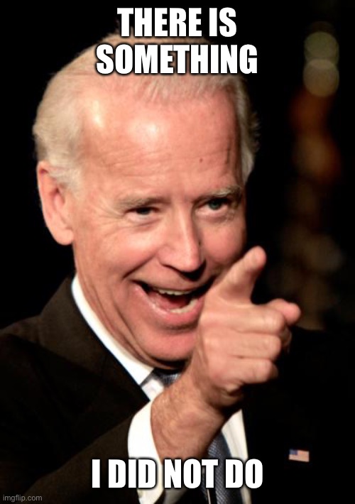 Smilin Biden Meme | THERE IS SOMETHING I DID NOT DO | image tagged in memes,smilin biden | made w/ Imgflip meme maker