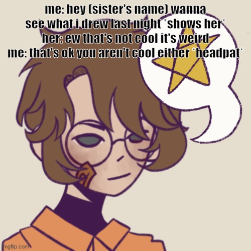 cooper | me: hey (sister's name) wanna see what i drew last night *shows her*
her: ew that's not cool it's weird
me: that's ok you aren't cool either *headpat* | image tagged in cooper | made w/ Imgflip meme maker