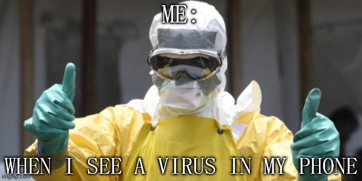 XD | ME:; WHEN I SEE A VIRUS IN MY PHONE | image tagged in virus infection | made w/ Imgflip meme maker