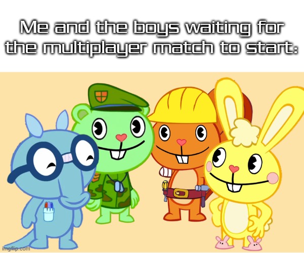 Are those 4 trying to be accurate? | Me and the boys waiting for the multiplayer match to start: | image tagged in me and the boys htf,me and the boys,memes | made w/ Imgflip meme maker