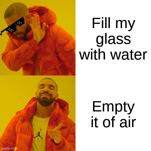 Drake Hotline Bling | Fill my glass with water; Empty it of air | image tagged in memes,drake hotline bling | made w/ Imgflip meme maker