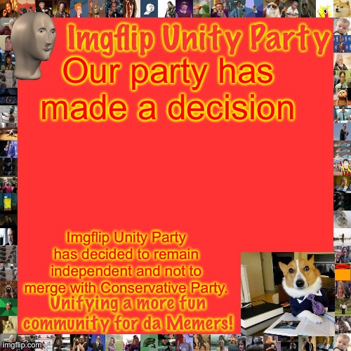 By an automatic 0-1-3, despite some not voting yet, IUP will remain independent. | Our party has made a decision; Imgflip Unity Party has decided to remain independent and not to merge with Conservative Party. | image tagged in imgflip unity party announcement | made w/ Imgflip meme maker