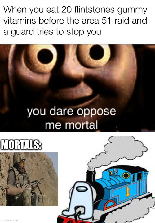 you dared | MORTALS: | image tagged in dont read this,please dont read this,come on dont read thiss,ur mom gay | made w/ Imgflip meme maker