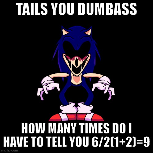 IT EQUALS 9 TAILS | TAILS YOU DUMBASS; HOW MANY TIMES DO I HAVE TO TELL YOU 6/2(1+2)=9 | image tagged in sonic exe says | made w/ Imgflip meme maker
