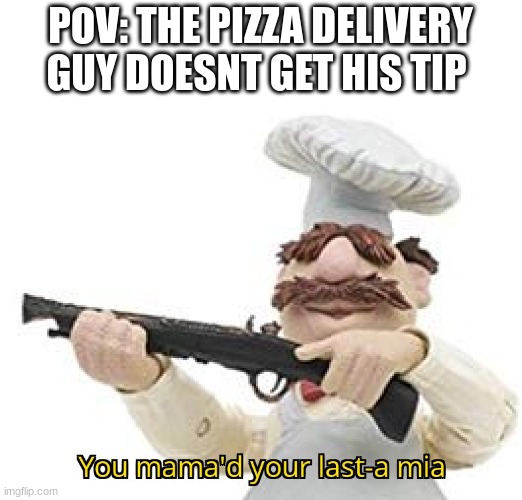 you just mamad your last mia | POV: THE PIZZA DELIVERY GUY DOESNT GET HIS TIP | image tagged in you just mamad your last mia,memes | made w/ Imgflip meme maker