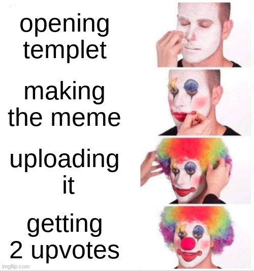 Its how it works | opening templet; making the meme; uploading
 it; getting 2 upvotes | image tagged in memes,clown applying makeup | made w/ Imgflip meme maker
