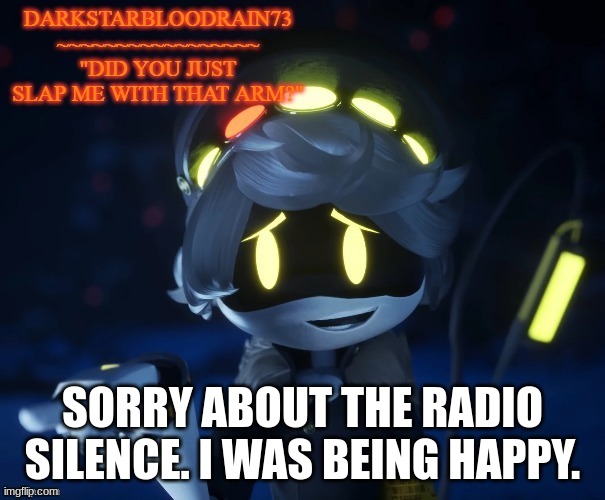 E | SORRY ABOUT THE RADIO SILENCE. I WAS BEING HAPPY. | image tagged in my actual new temp | made w/ Imgflip meme maker