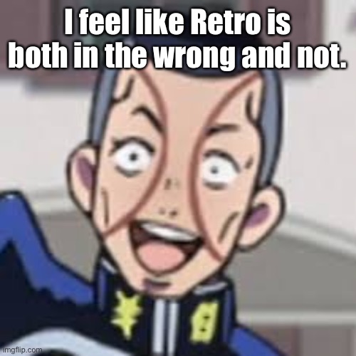 He doesn’t wanna date minors but dude. Ask their age first | I feel like Retro is both in the wrong and not. | image tagged in oi josuke | made w/ Imgflip meme maker