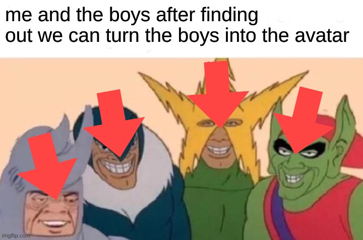 The Boys the last memebenders | me and the boys after finding out we can turn the boys into the avatar | image tagged in memes,me and the boys | made w/ Imgflip meme maker