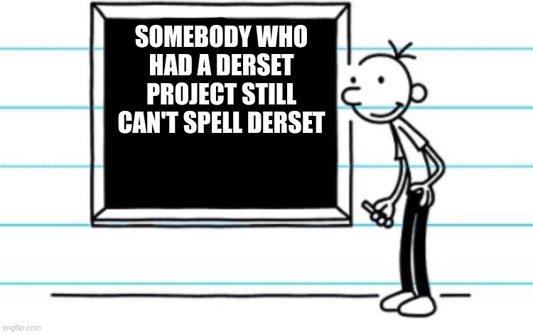 Its me | SOMEBODY WHO HAD A DERSET PROJECT STILL CAN'T SPELL DERSET | image tagged in diary of a wimpy kid | made w/ Imgflip meme maker