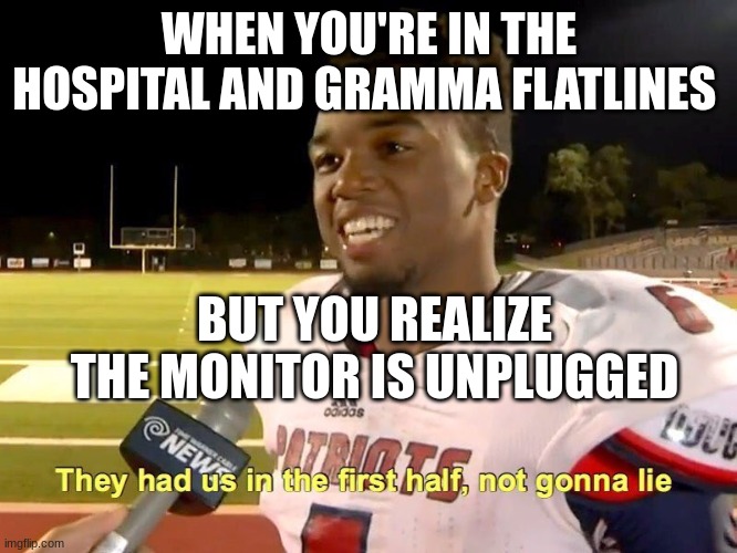 They had us in the first half | WHEN YOU'RE IN THE HOSPITAL AND GRAMMA FLATLINES; BUT YOU REALIZE THE MONITOR IS UNPLUGGED | image tagged in they had us in the first half,hospital | made w/ Imgflip meme maker