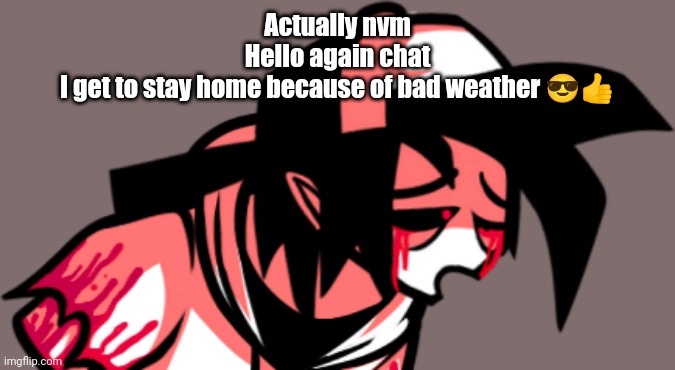 High af | Actually nvm
Hello again chat
I get to stay home because of bad weather 😎👍 | image tagged in high af | made w/ Imgflip meme maker