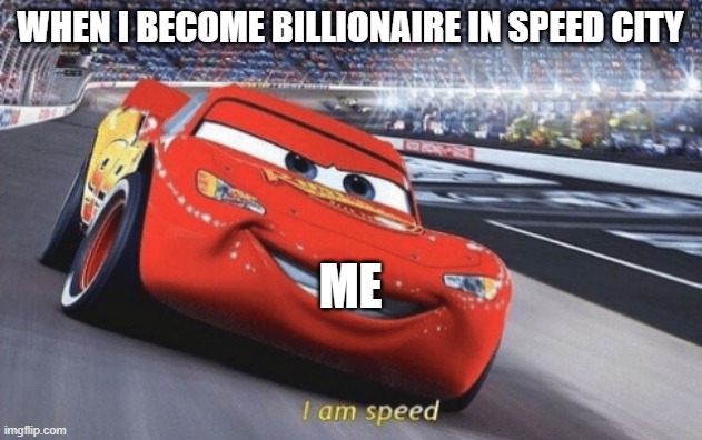 I am speed | WHEN I BECOME BILLIONAIRE IN SPEED CITY; ME | image tagged in i am speed | made w/ Imgflip meme maker