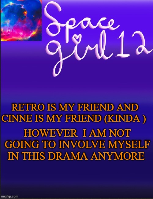 spacegirl | RETRO IS MY FRIEND AND CINNE IS MY FRIEND (KINDA ); HOWEVER  I AM NOT GOING TO INVOLVE MYSELF IN THIS DRAMA ANYMORE | image tagged in spacegirl | made w/ Imgflip meme maker