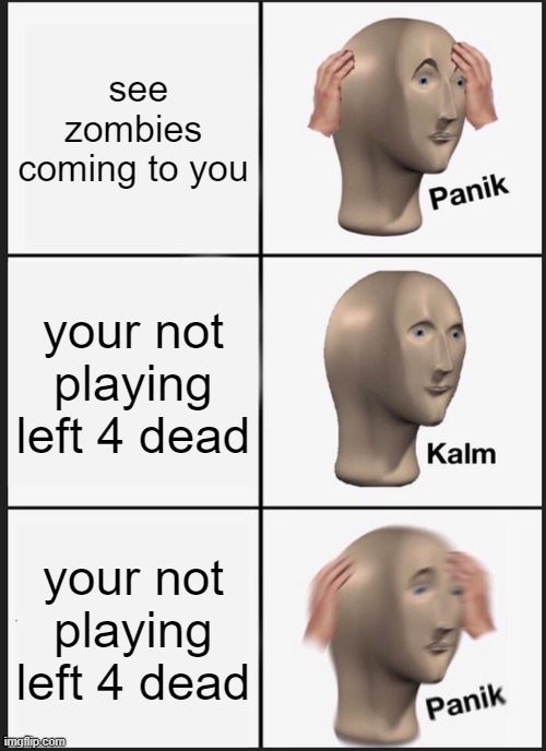 Panik Kalm Panik | see zombies coming to you; your not playing left 4 dead; your not playing left 4 dead | image tagged in memes,panik kalm panik | made w/ Imgflip meme maker