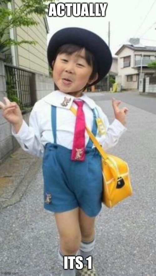 japanese student kid | ACTUALLY ITS 1 | image tagged in japanese student kid | made w/ Imgflip meme maker