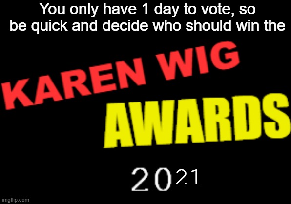 VOTE NOW: https://imgflip.com/i/5rsabo | You only have 1 day to vote, so be quick and decide who should win the; 21 | image tagged in karen wig awards 21st century logo | made w/ Imgflip meme maker