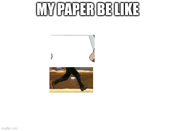 Blank White Template | MY PAPER BE LIKE | image tagged in blank white template | made w/ Imgflip meme maker