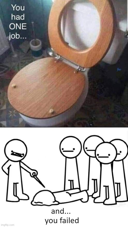 How am I supposed to go to the bathroom?!? | image tagged in and you failed,memes,funny,you had one job,lmao | made w/ Imgflip meme maker