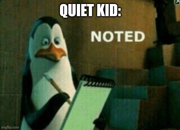 Noted | QUIET KID: | image tagged in noted | made w/ Imgflip meme maker