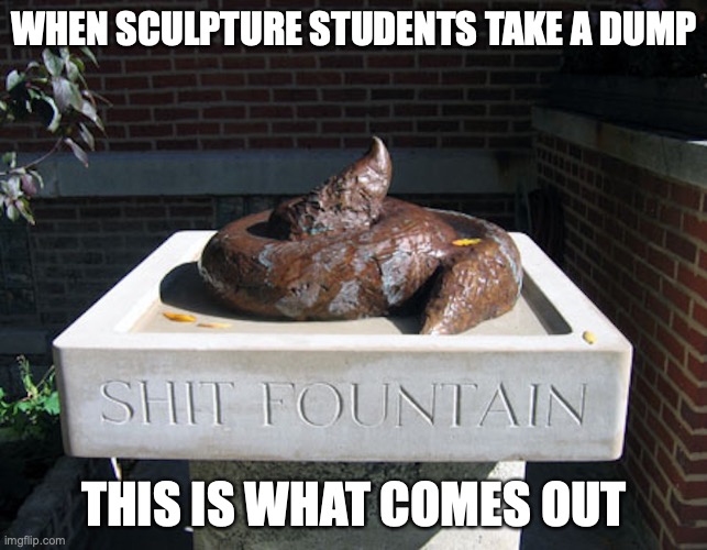 Shit Fountain | WHEN SCULPTURE STUDENTS TAKE A DUMP; THIS IS WHAT COMES OUT | image tagged in art,memes,funny | made w/ Imgflip meme maker