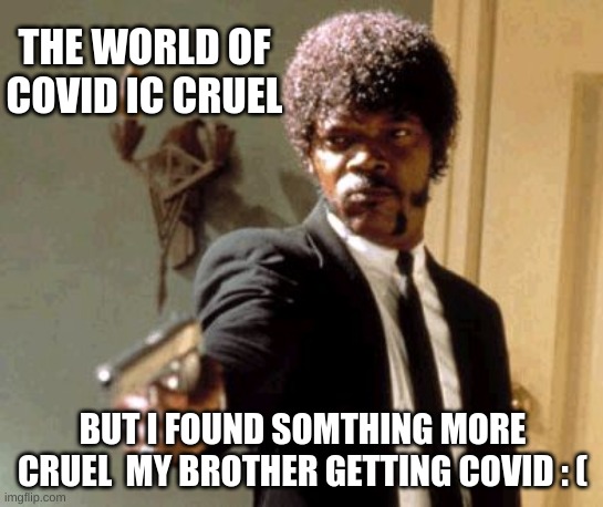my brother got covid and i got quarintined | THE WORLD OF COVID IC CRUEL; BUT I FOUND SOMTHING MORE CRUEL  MY BROTHER GETTING COVID : ( | image tagged in memes,say that again i dare you,crying,i too like to live dangerously | made w/ Imgflip meme maker