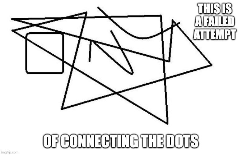 Connect the Dots Fail | THIS IS A FAILED ATTEMPT; OF CONNECTING THE DOTS | image tagged in fail,connect the dots,memes | made w/ Imgflip meme maker