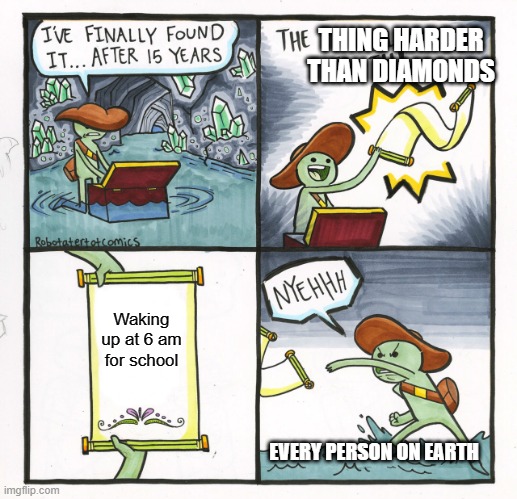 The Scroll Of Truth Meme | THING HARDER THAN DIAMONDS; Waking up at 6 am for school; EVERY PERSON ON EARTH | image tagged in memes,the scroll of truth | made w/ Imgflip meme maker