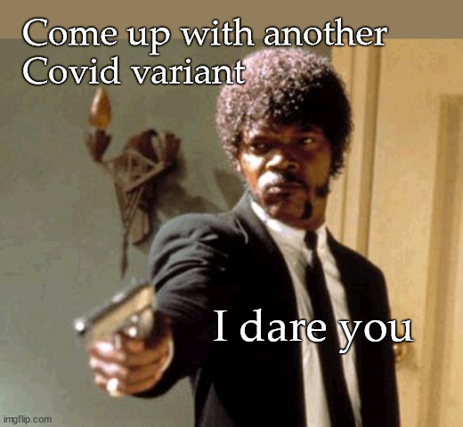 Come up with another Covid Variant I dare you |  Come up with another 
Covid variant; I dare you | image tagged in memes,say that again i dare you | made w/ Imgflip meme maker