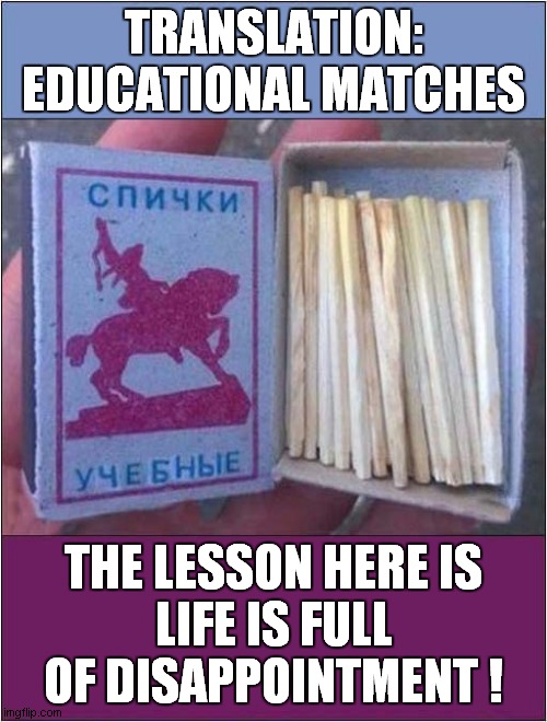 Russian 'Headless' Matches | TRANSLATION:
EDUCATIONAL MATCHES; THE LESSON HERE IS
LIFE IS FULL OF DISAPPOINTMENT ! | image tagged in fun,matches,life lessons,disappointment | made w/ Imgflip meme maker