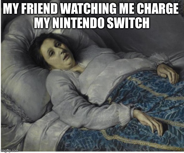 Young woman on her deathbed | MY FRIEND WATCHING ME CHARGE 
MY NINTENDO SWITCH | image tagged in young woman on her deathbed | made w/ Imgflip meme maker