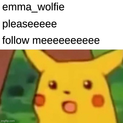 Surprised Pikachu | emma_wolfie; pleaseeeee; follow meeeeeeeeee | image tagged in please,follow | made w/ Imgflip meme maker