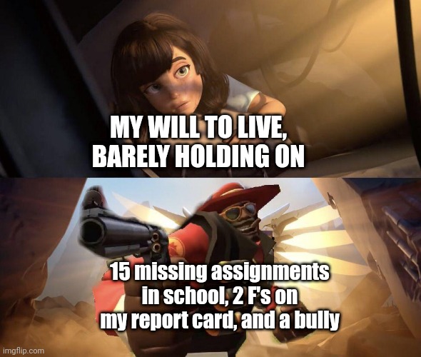 ;-; | MY WILL TO LIVE, BARELY HOLDING ON; 15 missing assignments in school, 2 F's on my report card, and a bully | image tagged in demoman aiming gun at girl,school,relateable | made w/ Imgflip meme maker