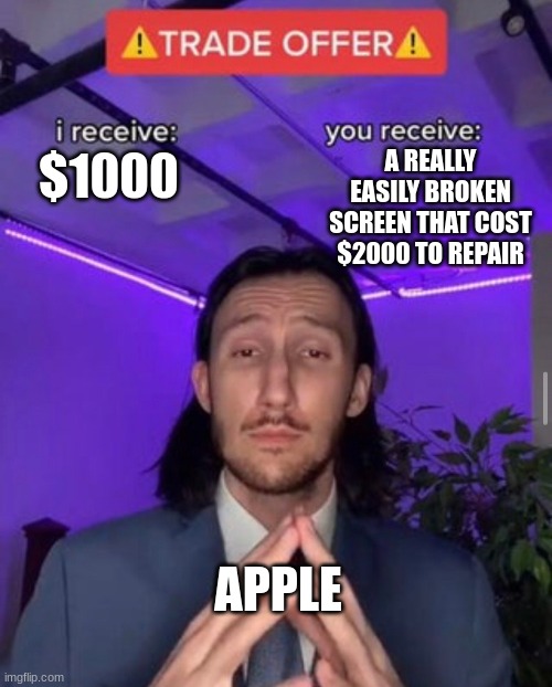 Good buisness decisions | A REALLY EASILY BROKEN SCREEN THAT COST $2000 TO REPAIR; $1000; APPLE | image tagged in i receive you receive,iphone | made w/ Imgflip meme maker